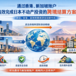 通过香港、新加坡账户高效完成日本不动产投资的跨境结算方案